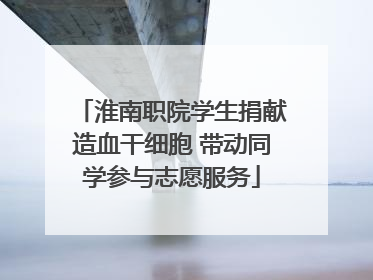 淮南职院学生捐献造血干细胞 带动同学参与志愿服务