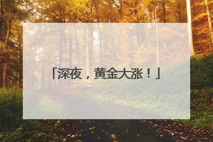 深夜，黄金大涨！