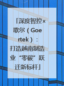 深度智控×歌尔（Goertek）：打造越南制造业“零碳”跃迁新标杆
