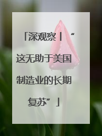 深观察丨“这无助于美国制造业的长期复苏”