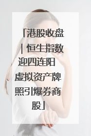 港股收盘｜恒生指数迎四连阳 虚拟资产牌照引爆券商股