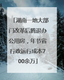 湖南一地大部门改革后腾退办公用房，年节省行政运行成本700余万