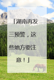 湖南再发三预警，这些地方要注意！