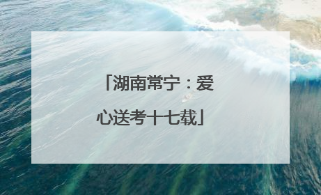 湖南常宁：爱心送考十七载