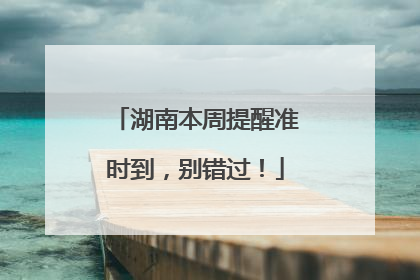 湖南本周提醒准时到，别错过！