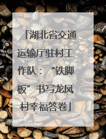 湖北省交通运输厅驻村工作队：“铁脚板”书写龙凤村幸福答卷