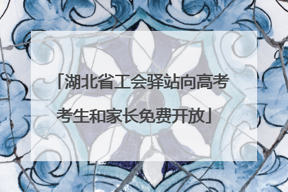 湖北省工会驿站向高考考生和家长免费开放