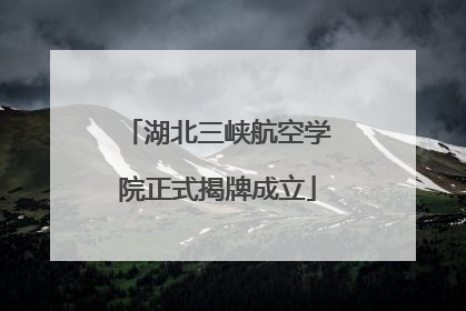 湖北三峡航空学院正式揭牌成立