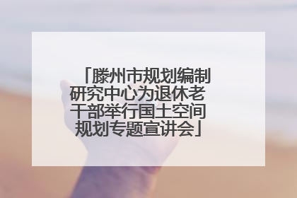 滕州市规划编制研究中心为退休老干部举行国土空间规划专题宣讲会
