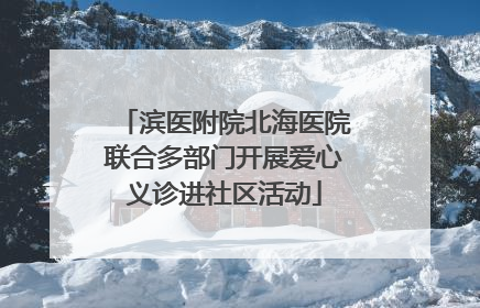 滨医附院北海医院联合多部门开展爱心义诊进社区活动