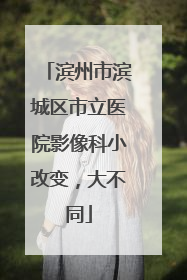 滨州市滨城区市立医院影像科小改变，大不同