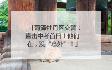 菏泽牡丹区交警：直击中考首日！他们在，没“意外”！