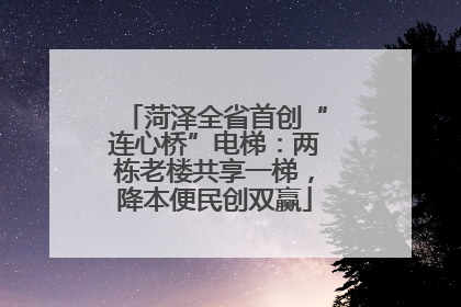 菏泽全省首创“连心桥”电梯：两栋老楼共享一梯，降本便民创双赢