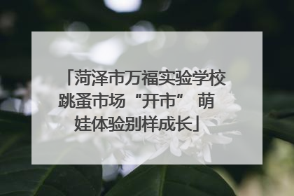 菏泽市万福实验学校跳蚤市场“开市” 萌娃体验别样成长