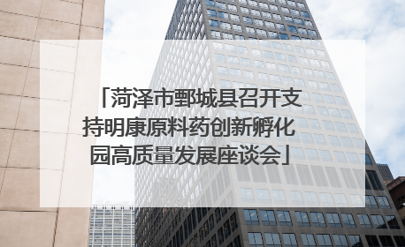 菏泽市鄄城县召开支持明康原料药创新孵化园高质量发展座谈会