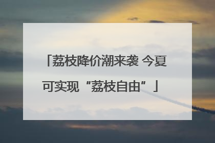 荔枝降价潮来袭 今夏可实现“荔枝自由”