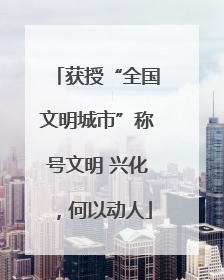 获授“全国文明城市”称号文明 兴化，何以动人