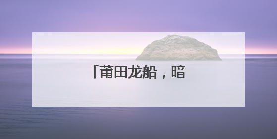 莆田龙船，暗藏军事智慧！