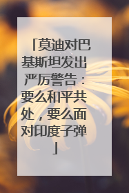莫迪对巴基斯坦发出严厉警告：要么和平共处，要么面对印度子弹
