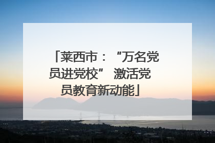莱西市：“万名党员进党校” 激活党员教育新动能