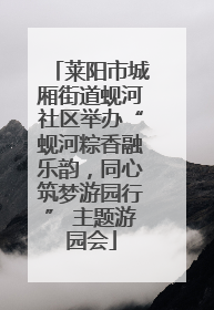 莱阳市城厢街道蚬河社区举办“蚬河粽香融乐韵，同心筑梦游园行” 主题游园会
