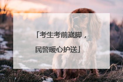 考生考前崴脚，民警暖心护送