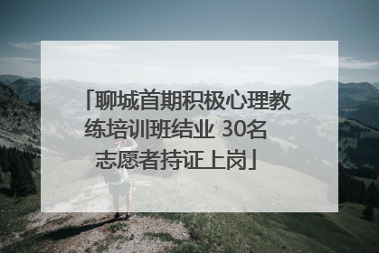聊城首期积极心理教练培训班结业 30名志愿者持证上岗
