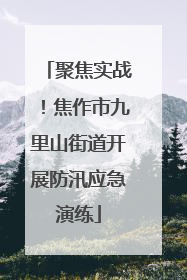 聚焦实战！焦作市九里山街道开展防汛应急演练