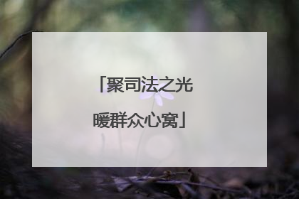 聚司法之光 暖群众心窝
