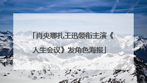 肖央娜扎王迅领衔主演《人生会议》发角色海报