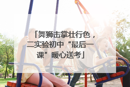 舞狮击掌壮行色，二实验初中“最后一课”暖心送考