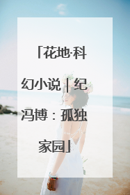 花地·科幻小说｜纪冯博：孤独家园
