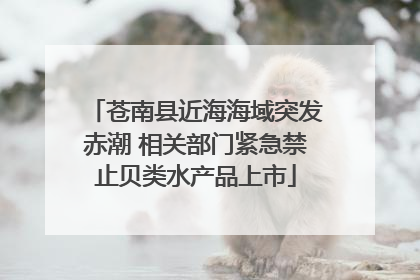 苍南县近海海域突发赤潮 相关部门紧急禁止贝类水产品上市