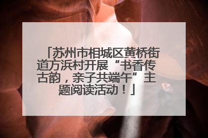 苏州市相城区黄桥街道方浜村开展“书香传古韵，亲子共端午”主题阅读活动！