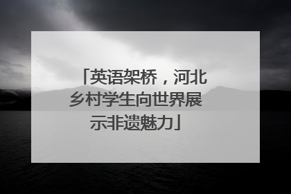 英语架桥，河北乡村学生向世界展示非遗魅力
