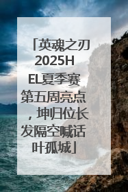 英魂之刃2025HEL夏季赛第五周亮点，坤归位长发隔空喊话叶孤城