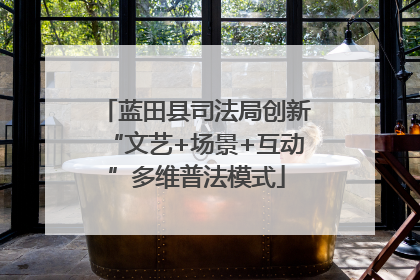 蓝田县司法局创新“文艺+场景+互动”多维普法模式