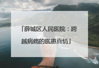 薛城区人民医院：跨越病痛的医患真情