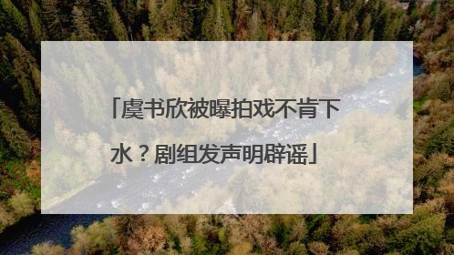 虞书欣被曝拍戏不肯下水？剧组发声明辟谣