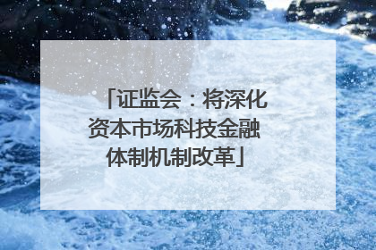 证监会：将深化资本市场科技金融体制机制改革