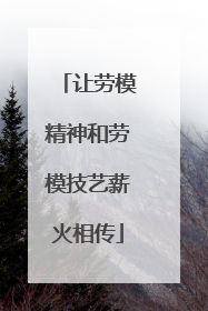 让劳模精神和劳模技艺薪火相传