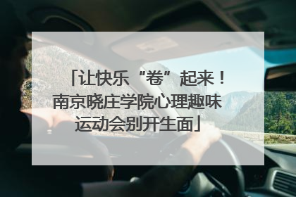 让快乐“卷”起来！南京晓庄学院心理趣味运动会别开生面