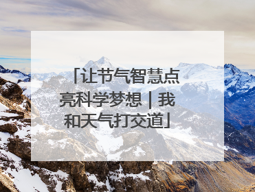 让节气智慧点亮科学梦想｜我和天气打交道