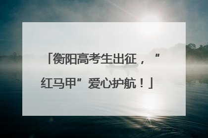 衡阳高考生出征，“红马甲”爱心护航！