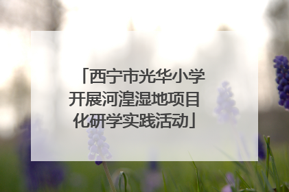 西宁市光华小学开展河湟湿地项目化研学实践活动