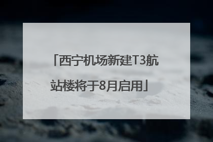 西宁机场新建T3航站楼将于8月启用
