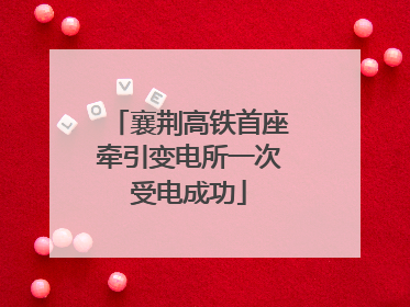 襄荆高铁首座牵引变电所一次受电成功