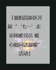 襄阳高新区开展“‘七一’走访困难党员 暖心慰问送温暖”活动