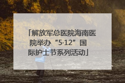 解放军总医院海南医院举办“5·12”国际护士节系列活动