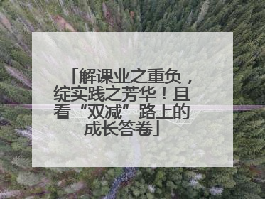 解课业之重负，绽实践之芳华！且看“双减”路上的成长答卷